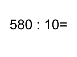580 : 10=

 