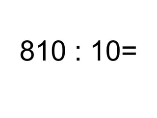 810 : 10=

 