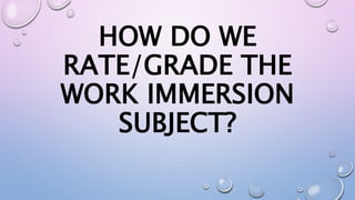 HOW DO WE
RATE/GRADE THE
WORK IMMERSION
SUBJECT?
 
