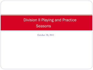 October 20, 2011 Division II Playing and Practice Seasons 
