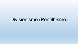 Divisionismo (Pontilhismo)
 