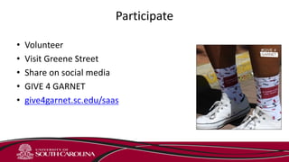 Participate
• Volunteer
• Visit Greene Street
• Share on social media
• GIVE 4 GARNET
• give4garnet.sc.edu/saas
 