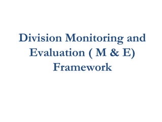 Division Monitoring and
 Evaluation ( M & E)
       Framework
 