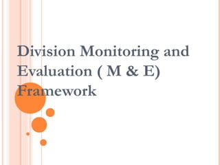 Division Monitoring and
Evaluation ( M & E)
Framework
 