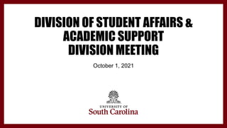 DIVISION OF STUDENT AFFAIRS &
ACADEMIC SUPPORT
DIVISION MEETING
October 1, 2021
 
