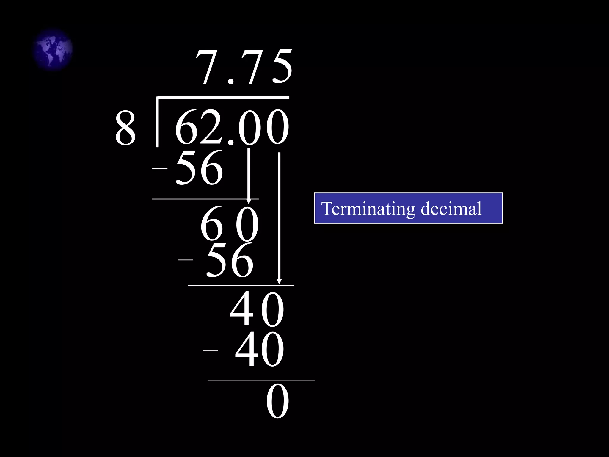 628
7
56
6
.0
.
0
7
56
4
0
0
5
40
0
Terminating decimal
 