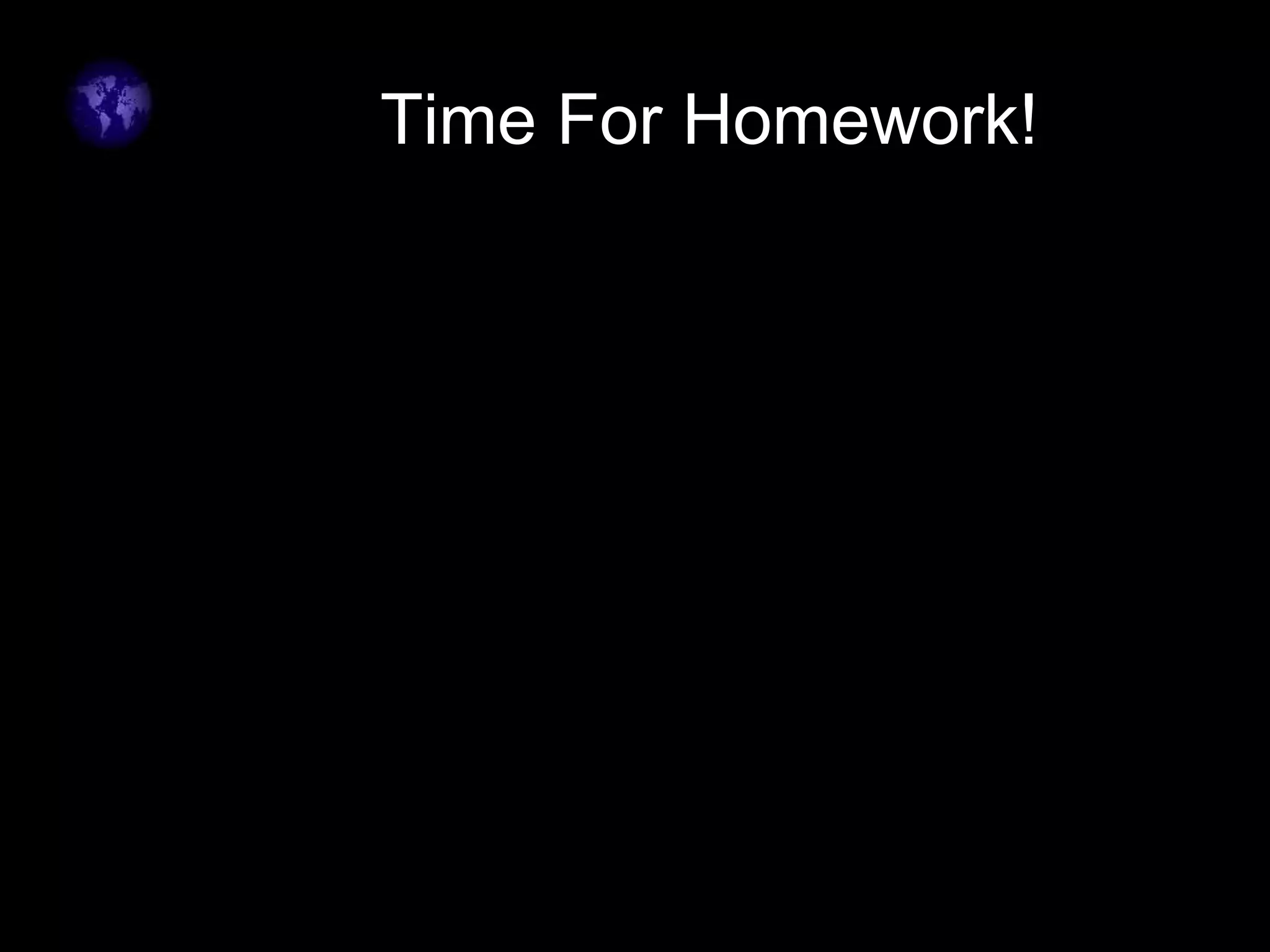 Time For Homework!
 
