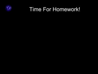 Time For Homework!
 