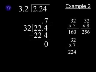Example 2
3.2 2.24
32 22.4
. 32
x 5
160
32
x 8
256
32
x 7
224
7
22 4
0
 