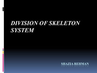 SHAZIA REHMAN
DIVISION OF SKELETON
SYSTEM
 