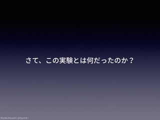 Mariko Hayashi ( @hysmrk )
さて、この実験とは何だったのか？
 