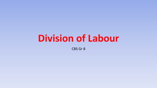 Division of Labour
CBS Gr 8
 