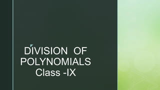 z
DIVISION OF
POLYNOMIALS
Class -IX
 