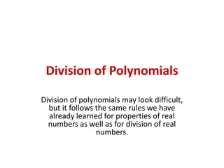 Division of Polynomials Division of polynomials may look difficult, but it follows the same rules we have already learned for properties of real numbers as well as for division of real numbers. 