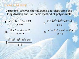 Directions: Answer the following exercises using the
long division and synthetic method of polynomials.
1.
 