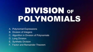 DIVISION OF
POLYNOMIALS
A. Polynomial Expressions
B. Division of Integers
C. Algorithm in Division of Polynomials
D. Long Division
E. Synthetic Division
F. Factor and Remainder Theorem
 