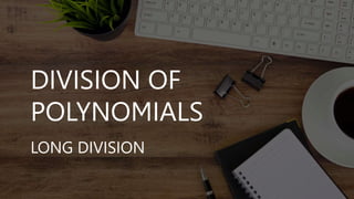 DIVISION OF
POLYNOMIALS
LONG DIVISION
 