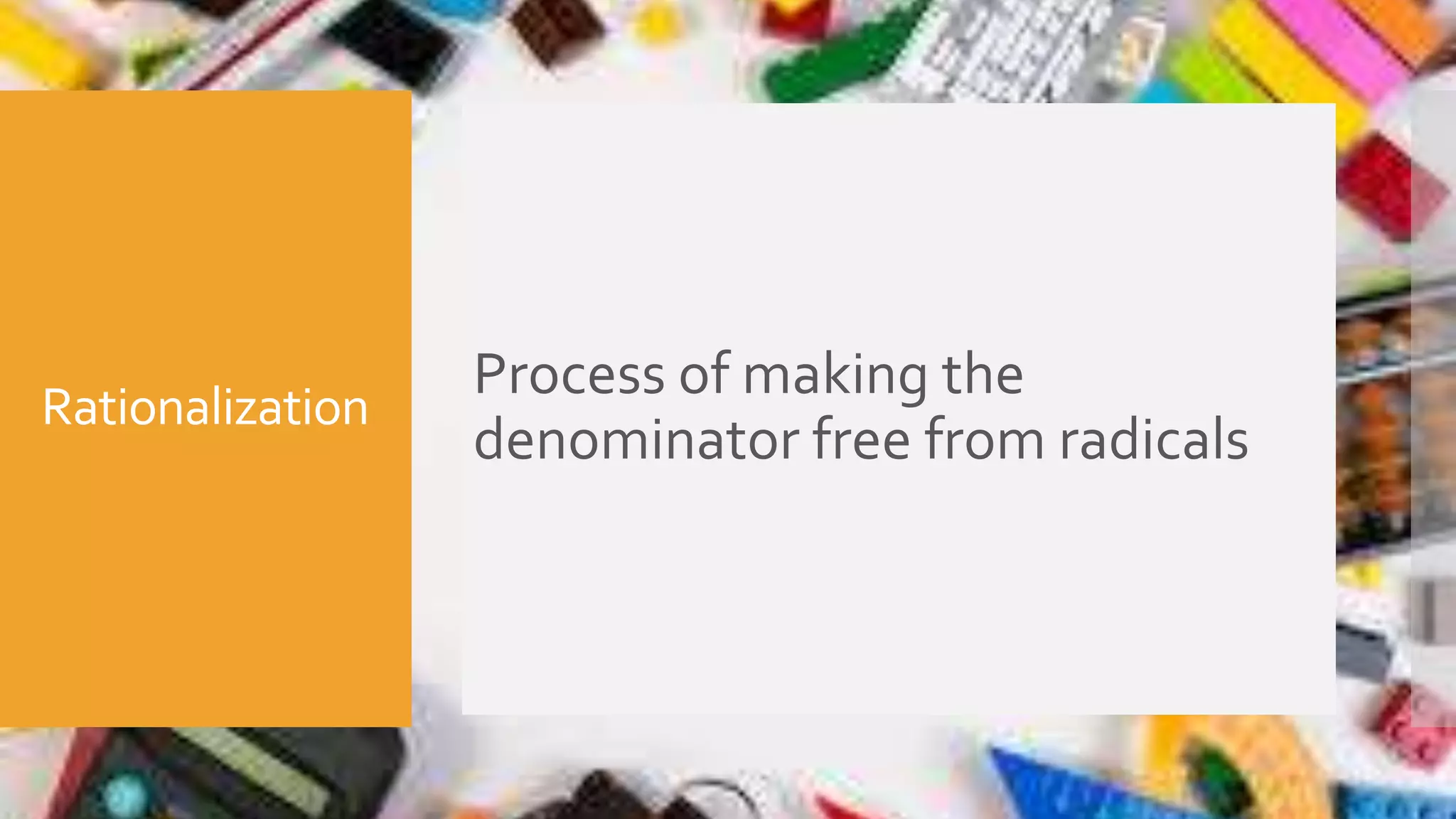 Rationalization
Process of making the
denominator free from radicals