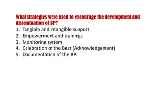What strategies were used to encourage the development and
dissemination of BP?
1. Tangible and intangible support
2. Empowerment and trainings
3. Monitoring system
4. Celebration of the Best (Acknowledgement)
5. Documentation of the BP.
 