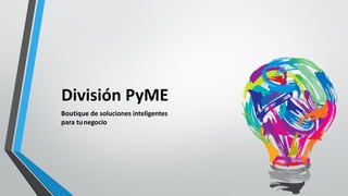 División PyME
Boutique de soluciones inteligentes
para tunegocio
 