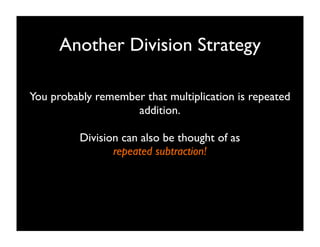 Another Division Strategy

You probably remember that multiplication is repeated
                    addition.

          Division can also be thought of as
                 repeated subtraction!
 