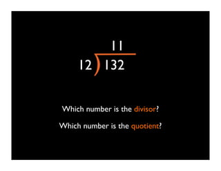 11
     12 132

Which number is the divisor?

Which number is the quotient?
 