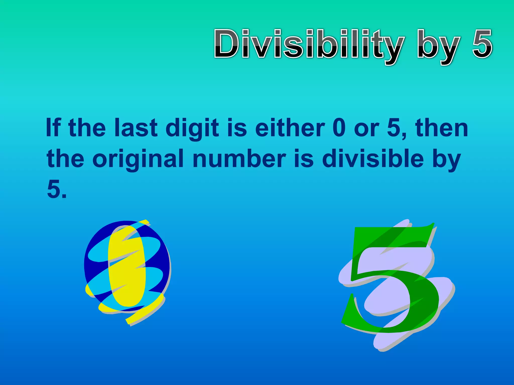   If the last digit is either 0 or 5, then the original number is divisible by 5. Divisibility by 5