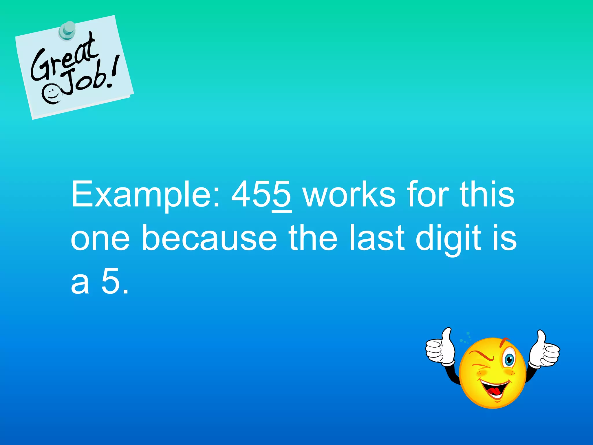 Example: 455 works for this one because the last digit is a 5. 