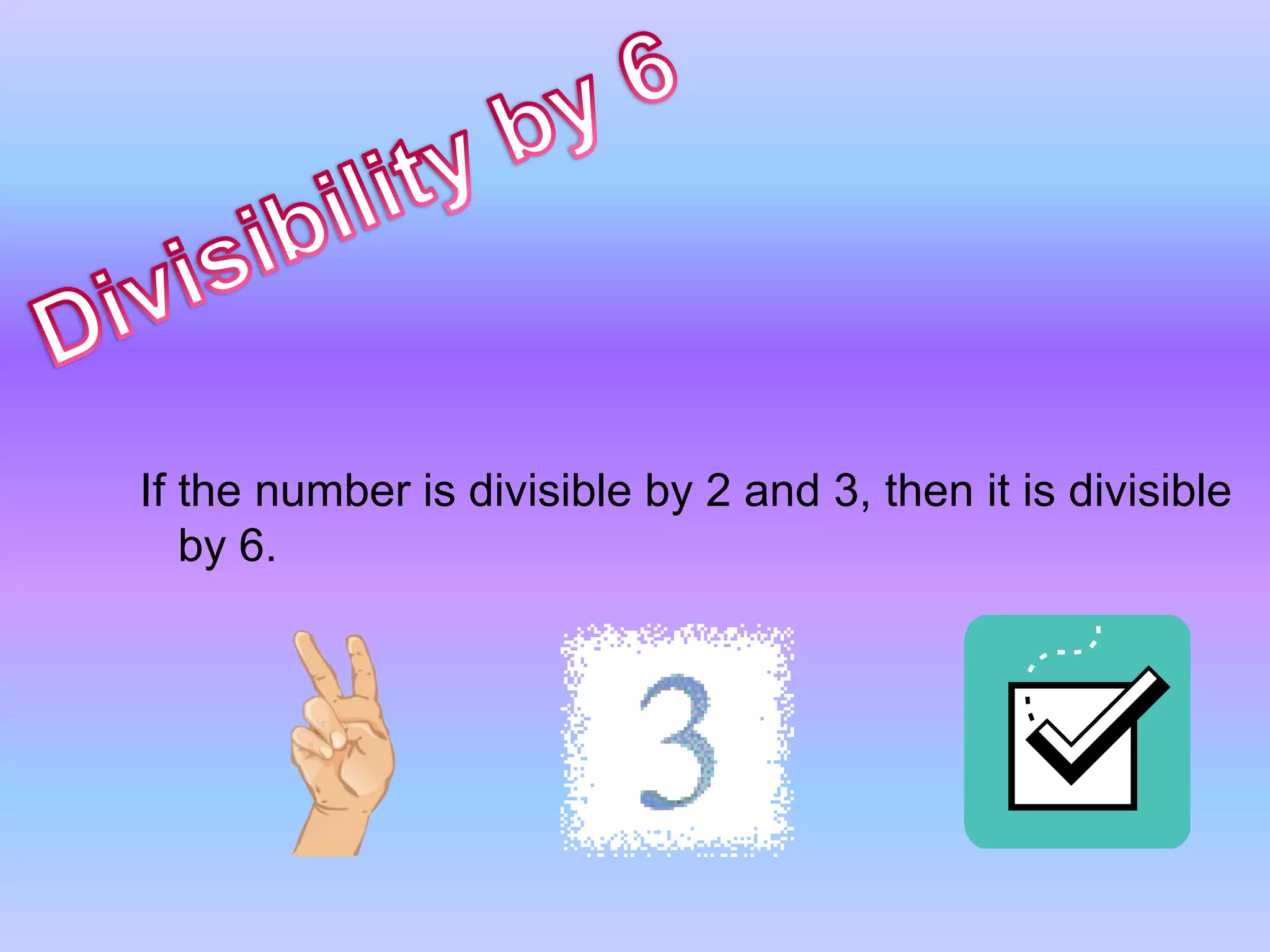 Divisibility by 6If the number is divisible by 2 and 3, then it is divisible by 6.
