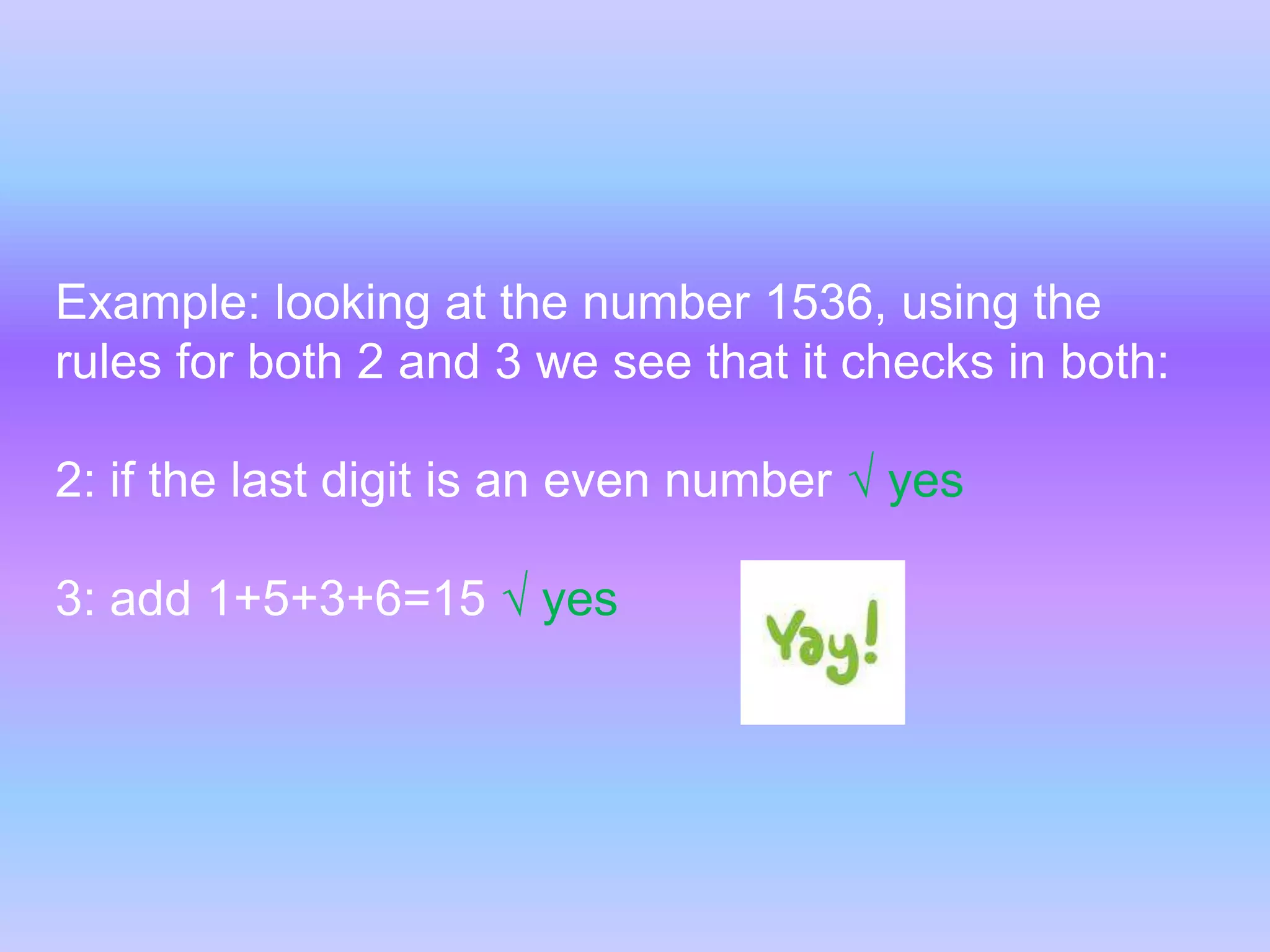 Example: looking at the number 1536, using the rules for both 2 and 3 we see that it checks in both:2: if the last digit is an even number √ yes3: add 1+5+3+6=15 √ yes 