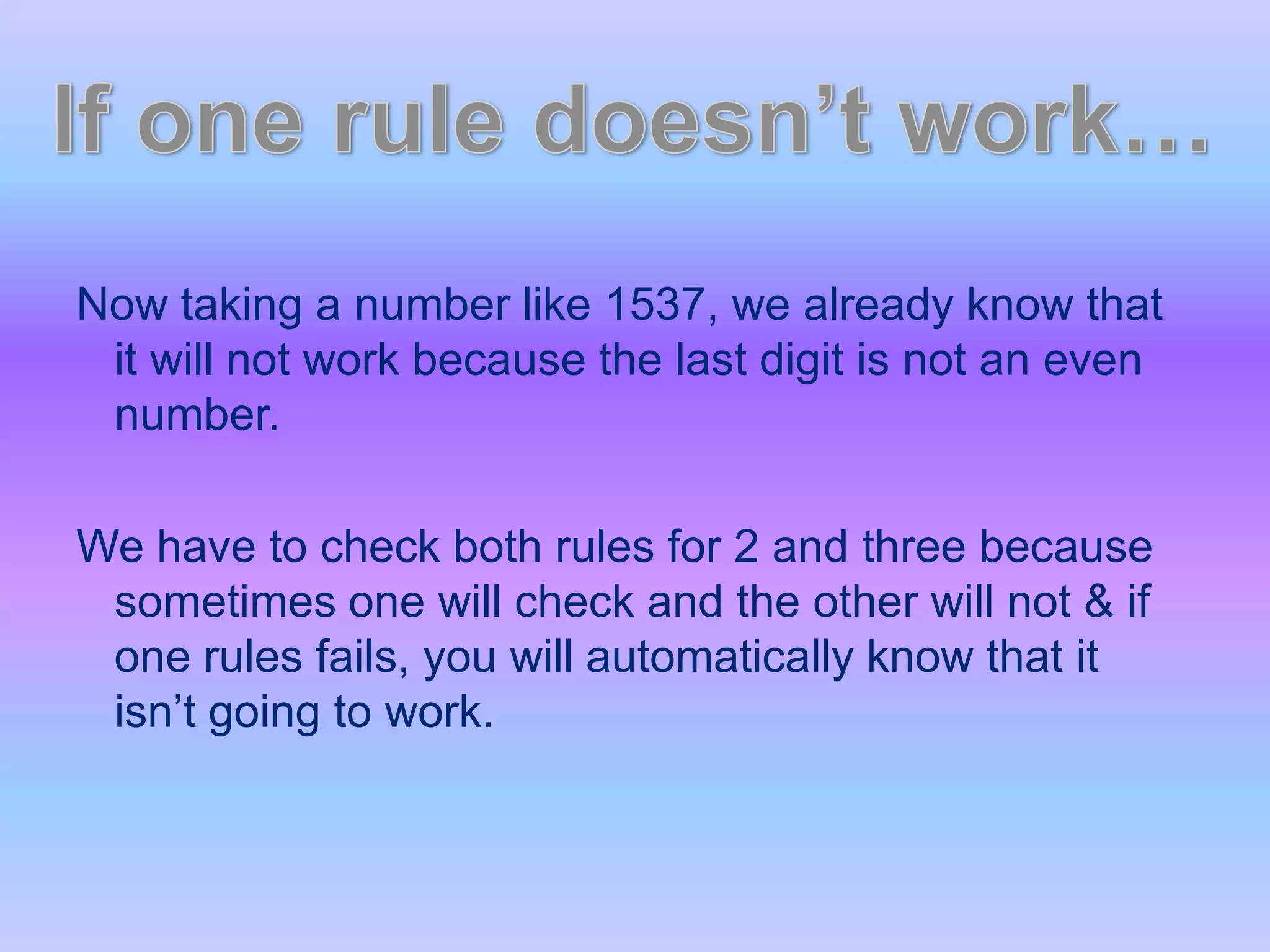 Now taking a number like 1537, we already know that it will not work because the last digit is not an even number. We have to check both rules for 2 and three because sometimes one will check and the other will not & if one rules fails, you will automatically know that it isn’t going to work. If one rule doesn’t work…