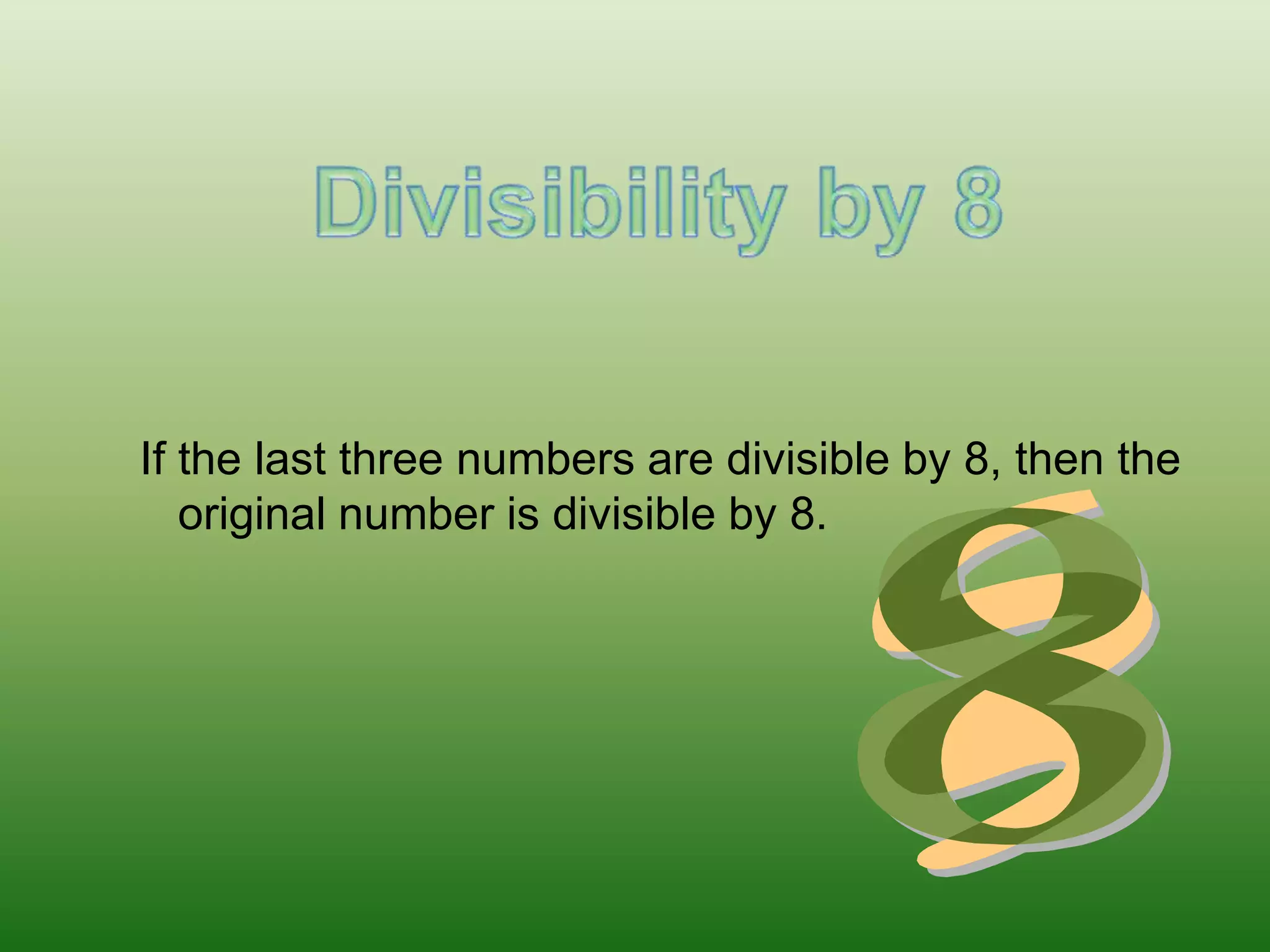 Divisibility by 8If the last three numbers are divisible by 8, then the original number is divisible by 8.