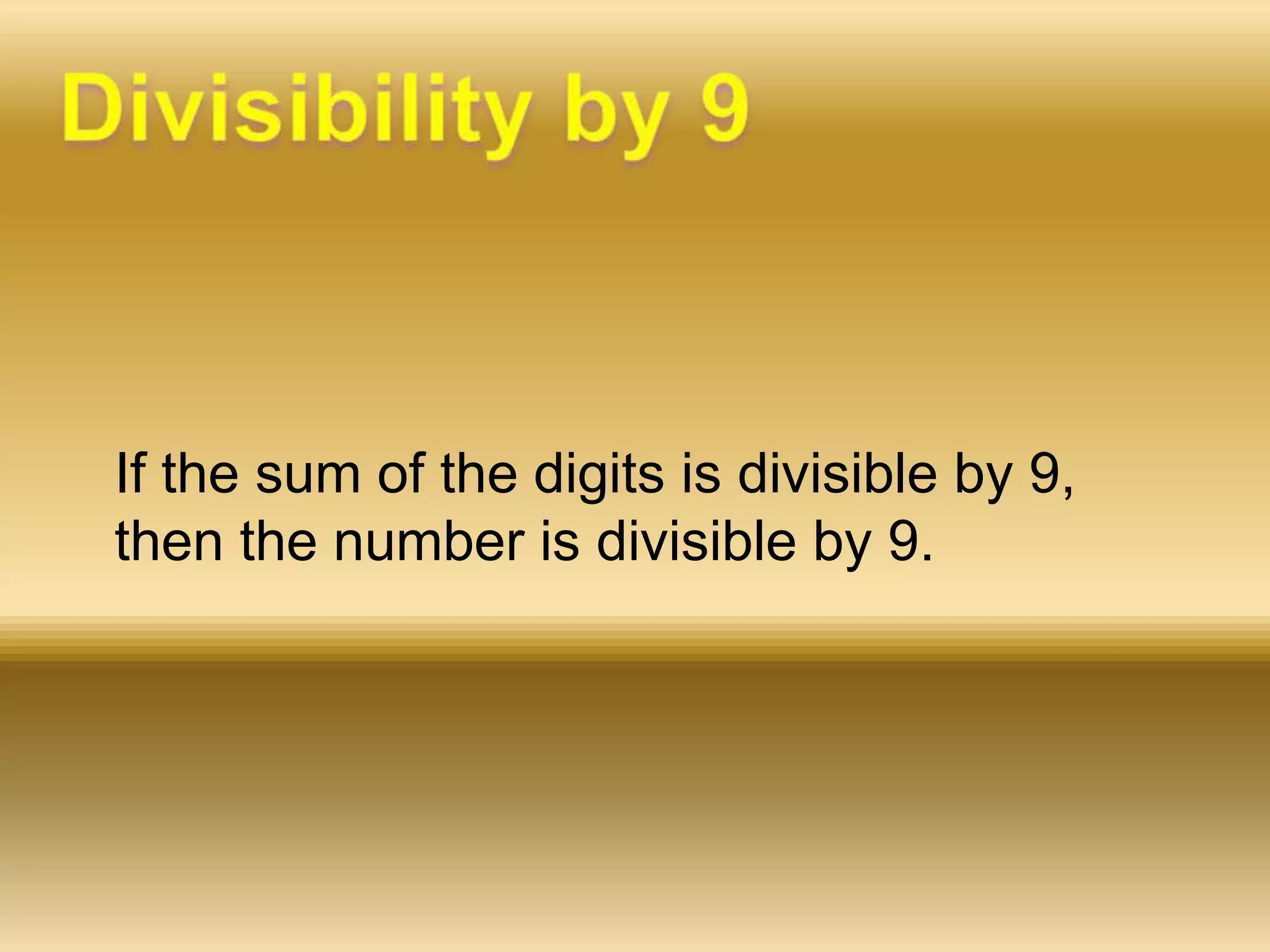 	If the sum of the digits is divisible by 9, then the number is divisible by 9. Divisibility by 9