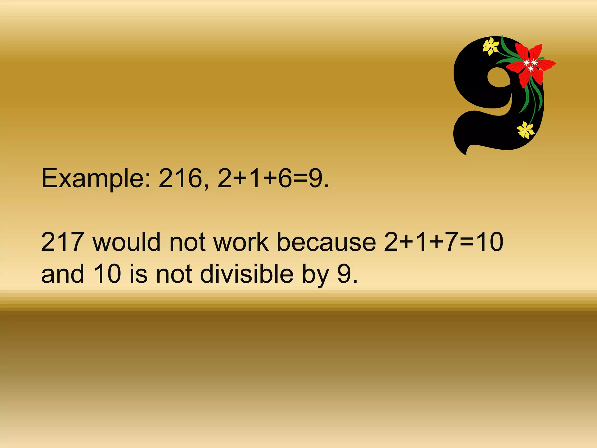 Example: 216, 2+1+6=9. 217 would not work because 2+1+7=10 and 10 is not divisible by 9. 