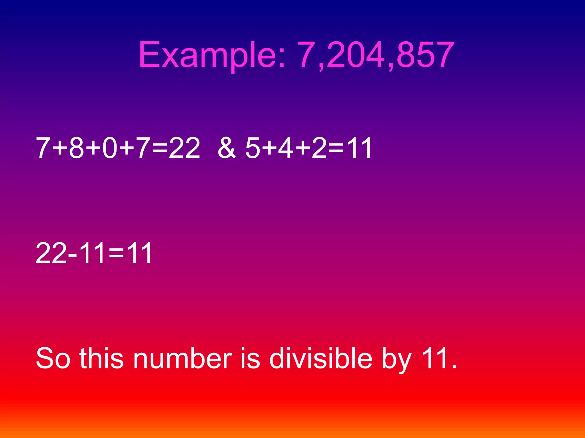Example: 7,204,8577+8+0+7=22  & 5+4+2=11   		22-11=11So this number is divisible by 11.