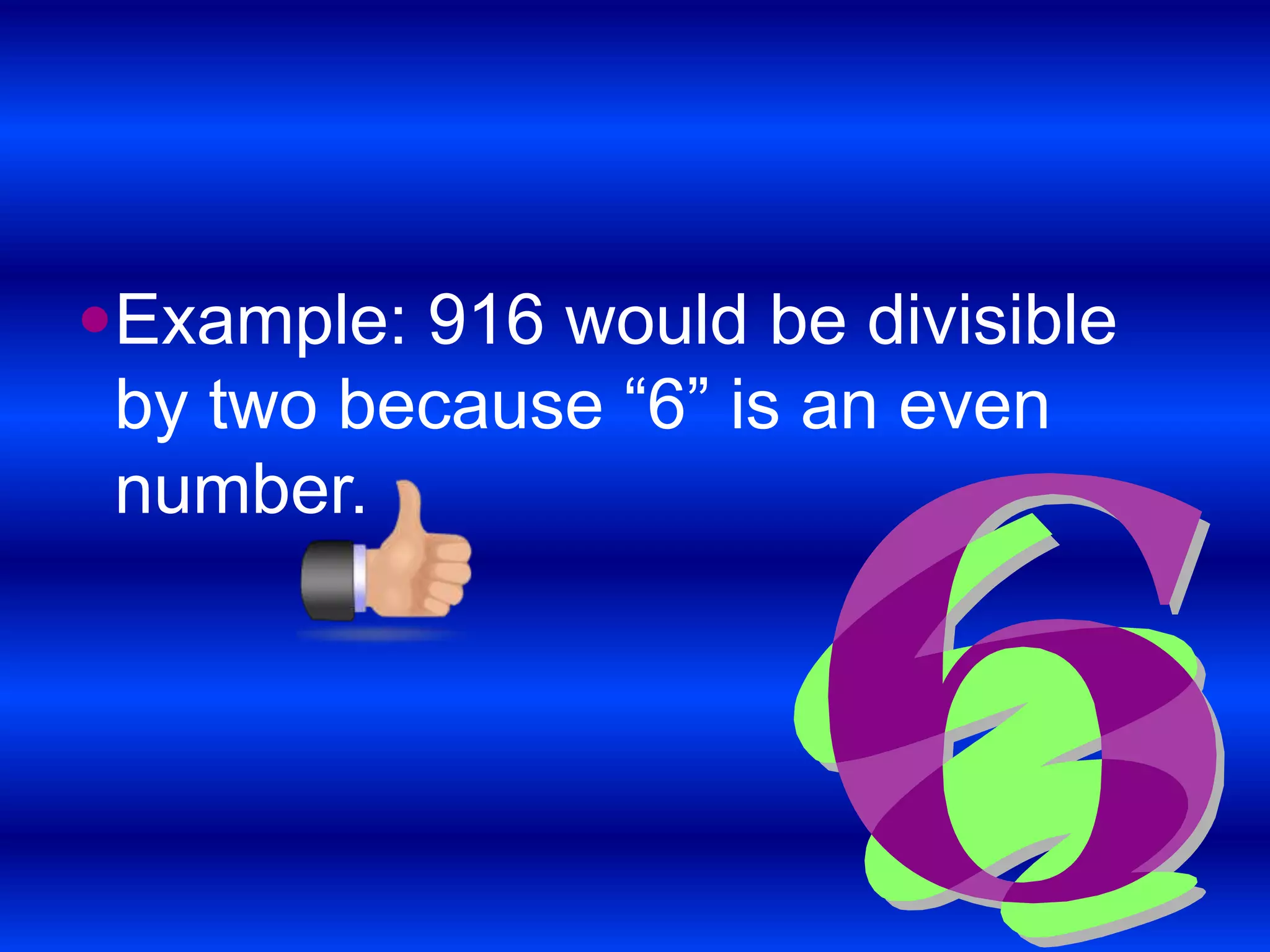 Example: 916 would be divisible by two because “6” is an even number. 