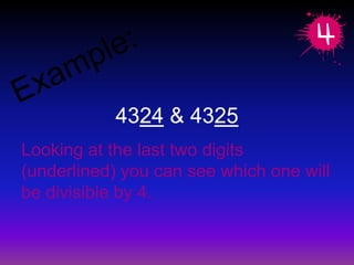 Example: 4324& 4325Looking at the last two digits (underlined) you can see which one will be divisible by 4.