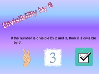Divisibility by 6If the number is divisible by 2 and 3, then it is divisible by 6.