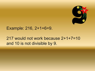 Example: 216, 2+1+6=9. 217 would not work because 2+1+7=10 and 10 is not divisible by 9. 