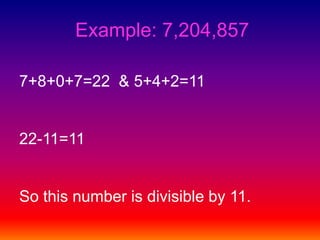 Example: 7,204,8577+8+0+7=22  & 5+4+2=11   		22-11=11So this number is divisible by 11.
