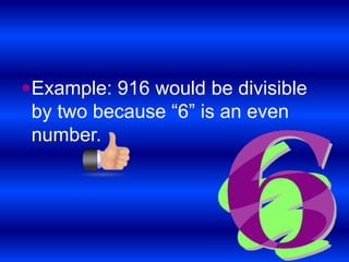 Example: 916 would be divisible by two because “6” is an even number. 