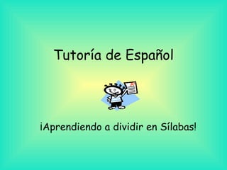 Tutoría de Español ¡Aprendiendo a dividir en Sílabas! 