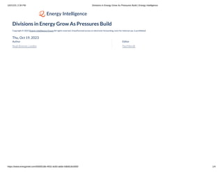 10/21/23, 2:34 PM Divisions in Energy Grow As Pressures Build | Energy Intelligence
https://www.energyintel.com/0000018b-4932-dc60-abbb-5dbfd18c0000 1/4
Divisions in Energy Grow As Pressures Build
Copyright © 2023 Energy Intelligence Group All rights reserved. Unauthorized access or electronic forwarding, even for internal use, is prohibited.
Thu, Oct 19, 2023
Author
Noah Brenner, London
Editor
Paul Merolli
 
