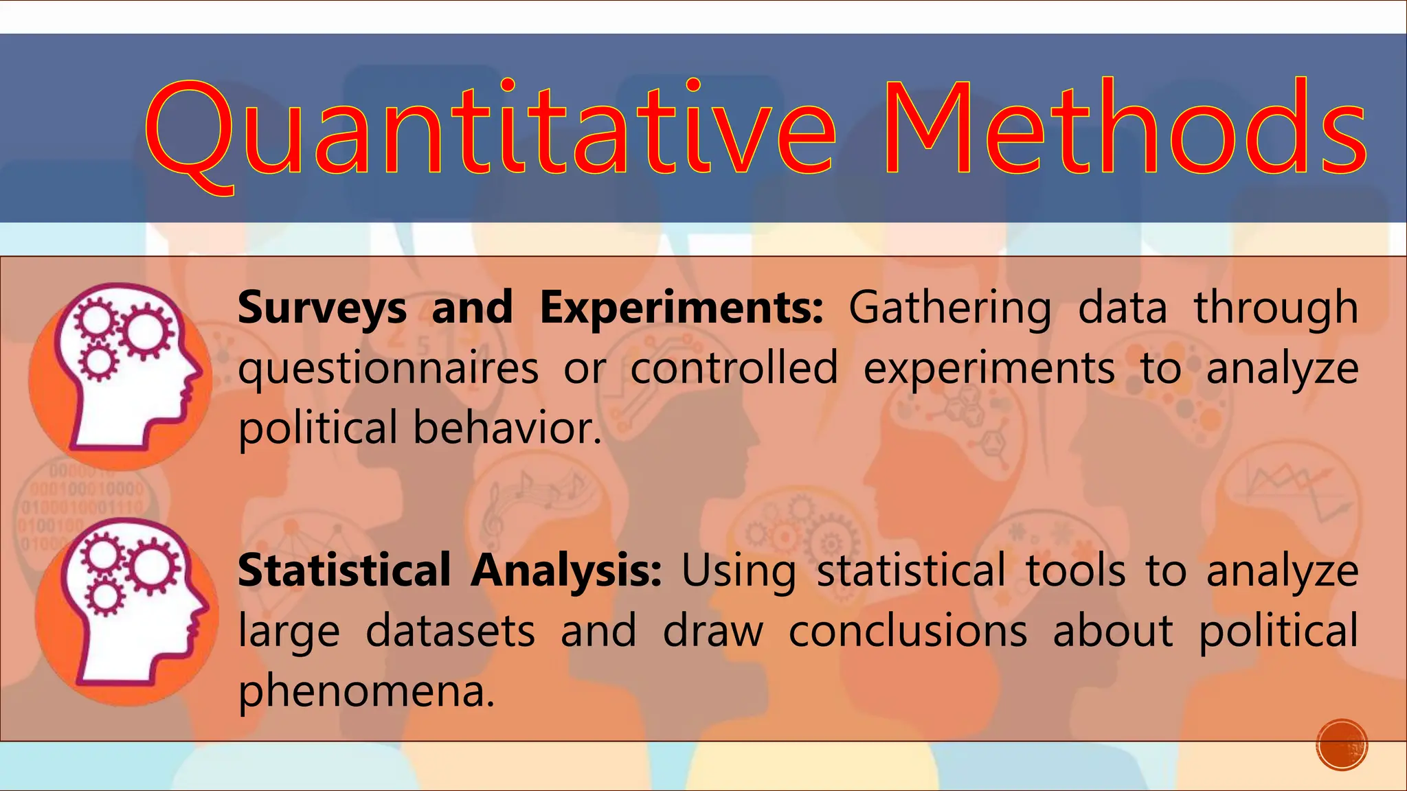 Surveys and Experiments: Gathering data through
questionnaires or controlled experiments to analyze
political behavior.
Statistical Analysis: Using statistical tools to analyze
large datasets and draw conclusions about political
phenomena.
 