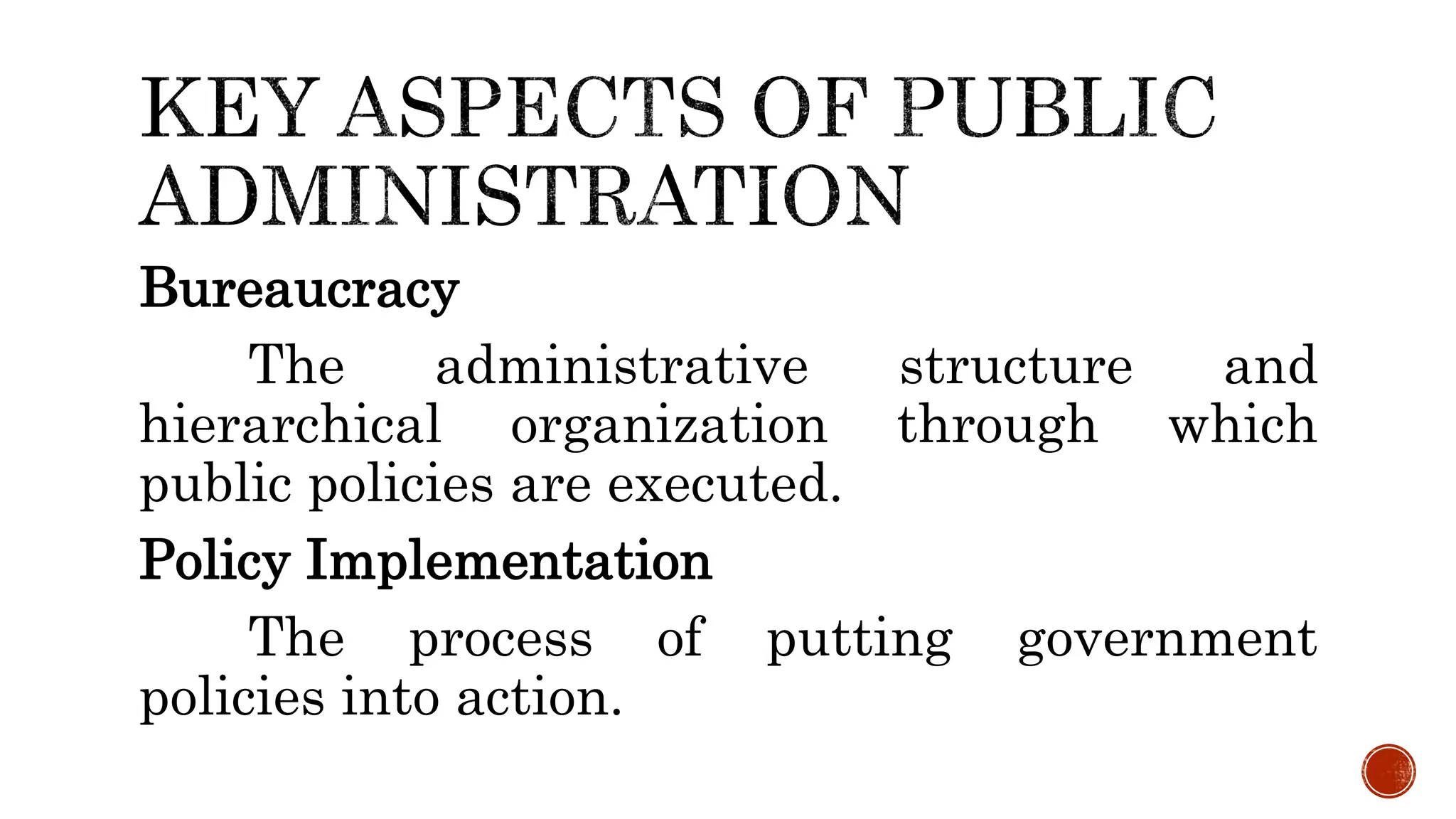 Bureaucracy
The administrative structure and
hierarchical organization through which
public policies are executed.
Policy Implementation
The process of putting government
policies into action.
 