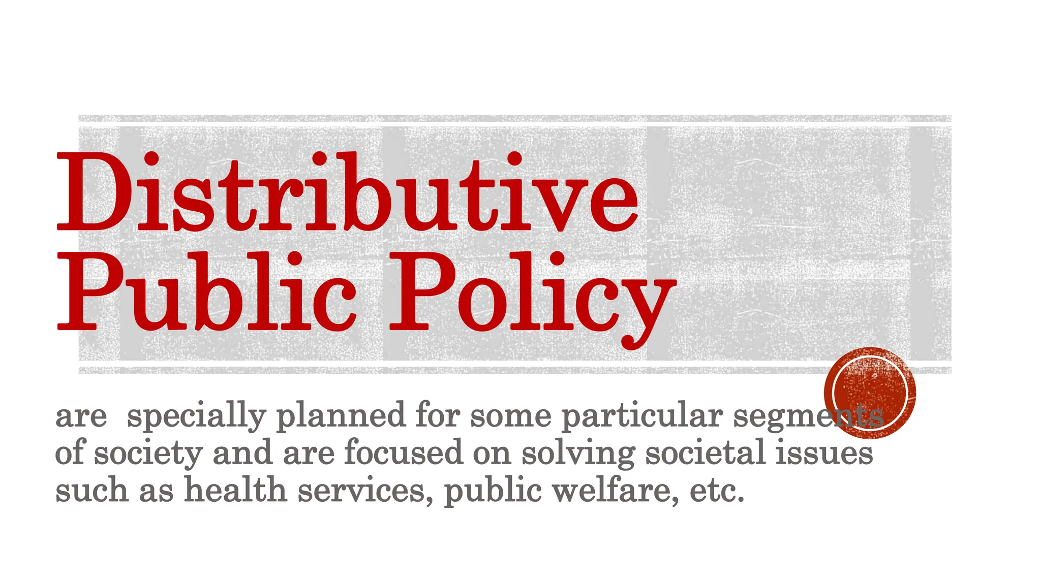 Distributive
Public Policy
are specially planned for some particular segments
of society and are focused on solving societal issues
such as health services, public welfare, etc.
 