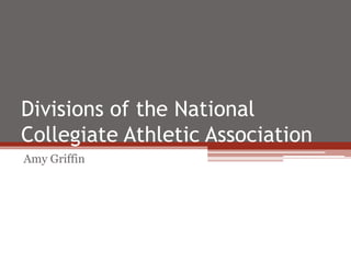 Divisions of the National
Collegiate Athletic Association
Amy Griffin
 