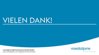 voestalpine High Performance Metals GmbHvoestalpine High Performance Metals GmbH
www.voestalpine.com/highperformancemetals
VIELEN DANK!
 