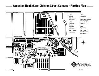 Agnesian HealthCare Division Street Campus - Parking Map
                         Merrill Avenue




                                                                                                                                                                                                 Elm Tr
                                                                                                                                                                                                                                    Lot 1                               Lot 4




                                                                                                                                                                                                  ee Lan
                                                                                                                                             Adult Day
                                                                                                                                              Services                                                                              Hospital                            Contractors




                                                                                                                                                                                                        e
                                                                                                                                                                                                                                    Outpatients
                                                                                                                                                                                                                                    and Visitors                        Lot 5, back section,
                                                                                                                                                                                                                                                                        first two rows
                                                                                                                                                                                                                                    Lot 2                               on west side




                                                                                                                                                                                     De
                                                                                                                            5




                                                                                                                                                                                      Ne
                                                                                                                                                                                                                                    Employee,                           Vendors




                                                                                                                                                                                        veu
                                                                                                                                                                                          Cre
                                                                                                                                                                                                                                    Hospital




                                                                                                                                                                                           ek
                                                                                                                                                                                                                                    Inpatients                          Lot 6
                                                                                                                                                                                                                                    and Visitors                        Physicians

                                                                                                                                                                                                                                    Lots 3, 4 & 5                       Lots 7 & 8
                                                                                                                                           6                                  5
                                                                                                       Oaklawn Avenue
                                                                                                                            5
                                                                Cottage Avenue




                                                                                                                                                                                                                                    Employees                           Clinic Patients




                                                                                                                                                                                                                Reid Terrace
                                                                                                                                                                                                                                                                        and Visitors

                                  East Division Street




                                                                                                                                                                                                                                                     Eastgate Place
                 Everett Street




                                                                                                                                                                              1                                    Central
                                             8                                              7                                        Employee
                                                                                                                                      Entrance                                                                  Wisconsin
                                                                                                                                                                                                                   Cancer
                                                                                                                           Clinic                                                                                Program
                                                                                                                        Entrance
                                                         St. Clare
                                                         Terrace                                       Clinic
                                                                                                       Entrance                                   Hospital
                                                                                                                                                 Entrance
Sheboygan Street                                                                                                             St. Agnes Hospital
                                                                                                                             Fond du Lac Regional Clinic
                                                                                                                             Consultants Laboratory                               Emergency
                                                                                                                                                         Employee
                                                                                                                                                         Entrance
                                                                                                                                                                                    Entrance
                                                                                                                                                                                                ED          2                  De
                                                                                                                                                                                                                                    Ne
                                                                                                                                                                                                                                      ve
                                            e s




                                                                                                 h                                                                                                                                      u
                                                                                             ret         ret
                                                                                                             h
                                          m nci




                                                                                                                                                                                                                                            Cr
                                                                                           za er       za t
                                                                                                                                                                                                                                              ee
                                                                                         Na ent      Na Cour
                                                                                                                                                                                                                                                 k
                                        Ho ra




                                                                                           C
                                         .F
                                       St




                                                                    nc
                                                                Fra e B
                                                                       is
                                                                                                                                                                                                            3
                                                            St. errac                                                                                                         ED
                                                             T

     Gillett Street                                                                         is
                                                                                         nc
                                                                                     Fra e A
                                                                                 St. errac
                                                                                  T
                                                                                                                                     4
                                                                                                                                                             Vincent Street




                                                                                       Agnesian
                                                                                      HealthCare
                                                                                   Child Care Center


         1st Street                                                                                                                                                                                                                                                   rev. 05.11
 