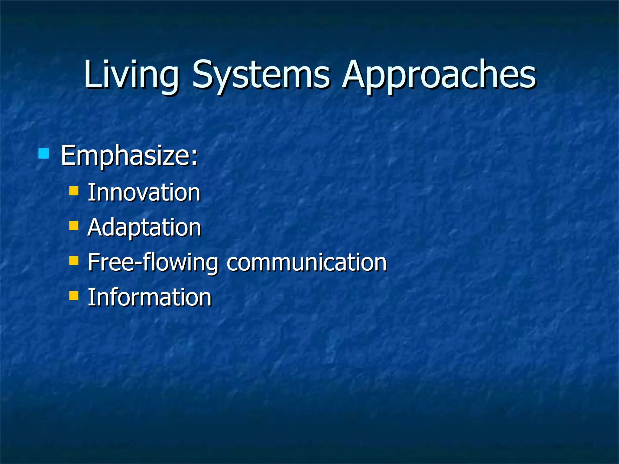 Living Systems Approaches Emphasize: Innovation Adaptation Free-flowing communication Information 